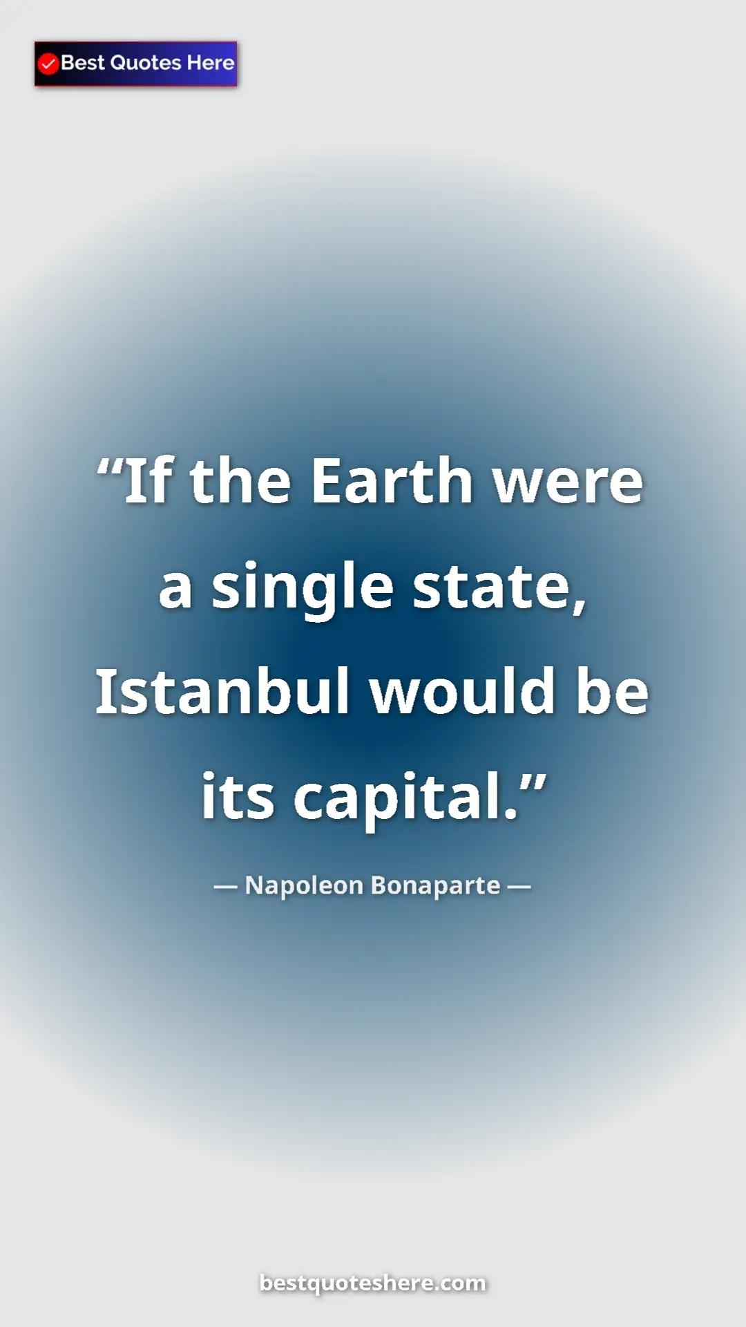 Napoleon Bonaparte Quote Card: "If the Earth were a single state, Istanbul would be its..." Pinterest quote poster by Napoleon Bonaparte: "If the Earth were a single state, Istanbul would be its..."