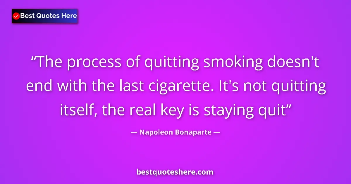 Quote by Napoleon Bonaparte: The process of quitting smoking doesn't end with the last cigarette. It's not quitting itself, the r...
