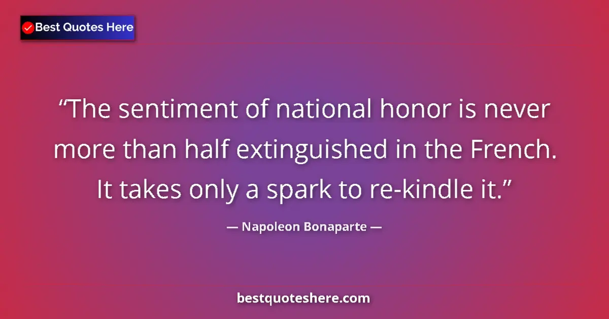 Quote by Napoleon Bonaparte: The sentiment of national honor is never more than half extinguished in the French. It takes only a ...