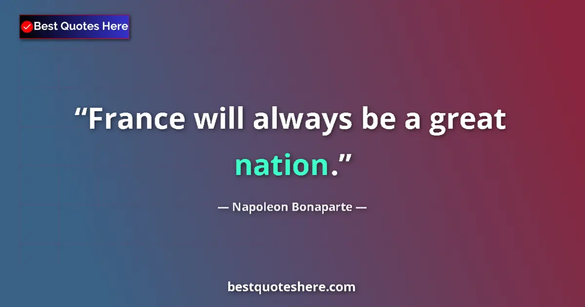 Quote by Napoleon Bonaparte: France will always be a great nation....