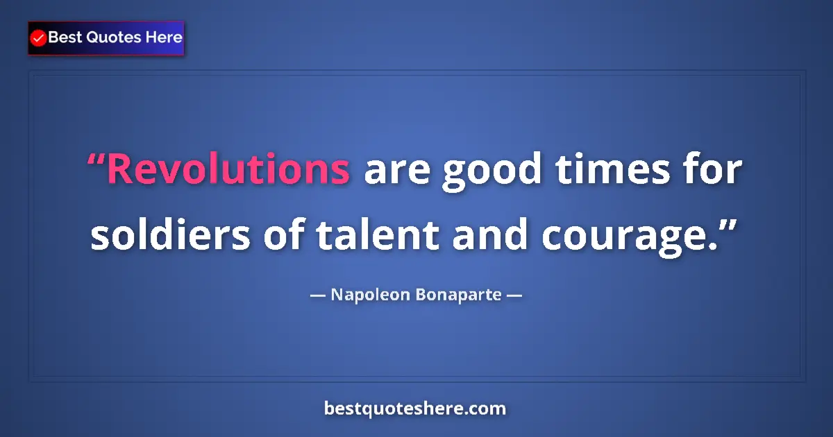 Image for the quote by Napoleon Bonaparte: Revolutions are good times for soldiers of talent and courage....