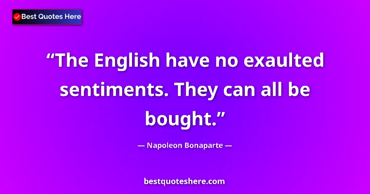 Quote by Napoleon Bonaparte: The English have no exaulted sentiments. They can all be bought....