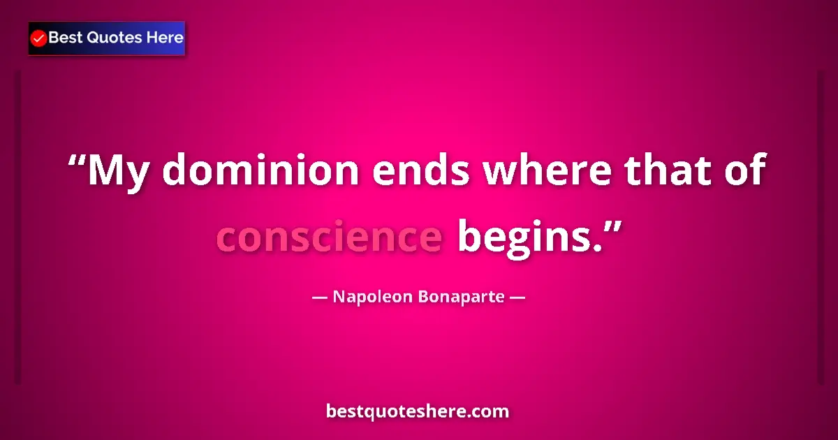 Quote by Napoleon Bonaparte: My dominion ends where that of conscience begins.