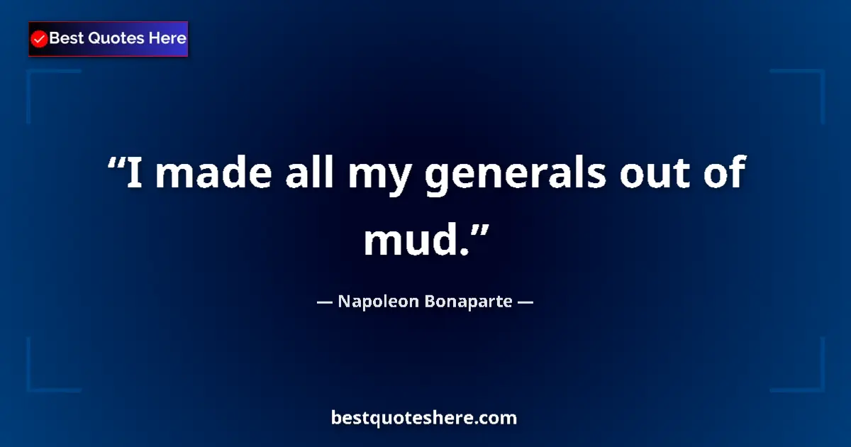 Quote by Napoleon Bonaparte: I made all my generals out of mud....