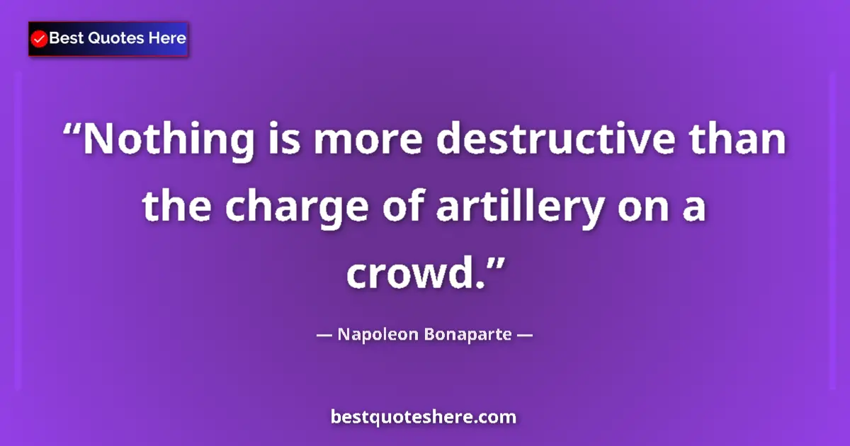 Quote by Napoleon Bonaparte: Nothing is more destructive than the charge of artillery on a crowd....