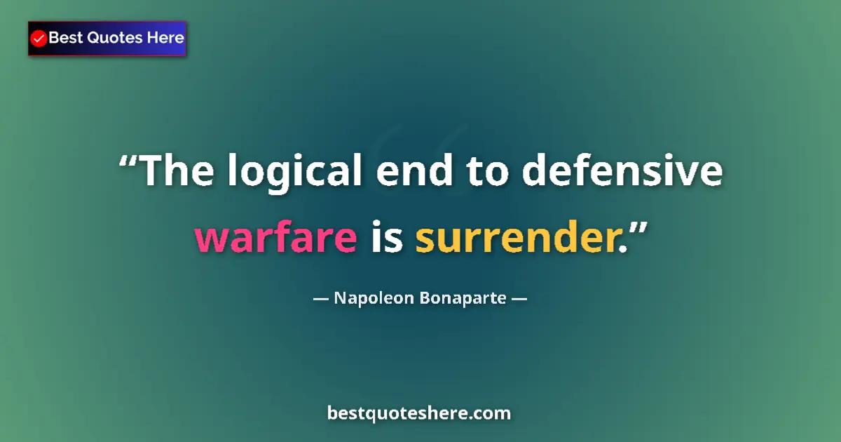 Quote by Napoleon Bonaparte: The logical end to defensive warfare is surrender....