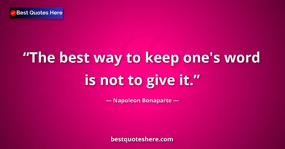 Quote by Napoleon Bonaparte: The best way to keep one's word is not to give it....