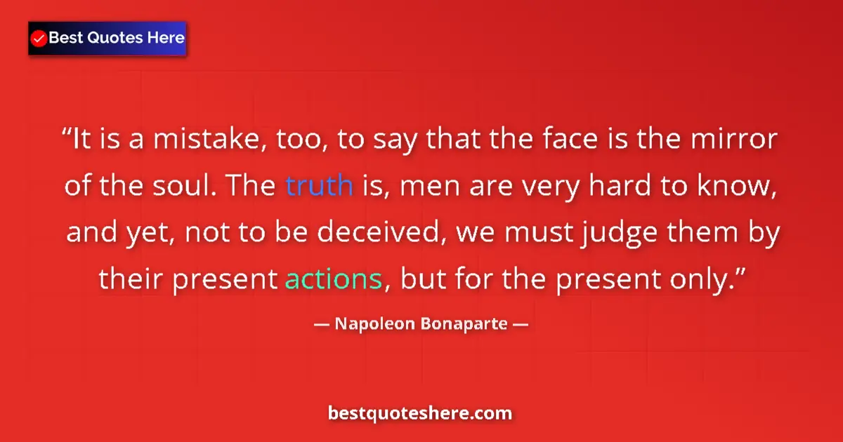 Image for the quote by Napoleon Bonaparte: It is a mistake, too, to say that the face is the mirror of the soul. The truth is, men are very har...