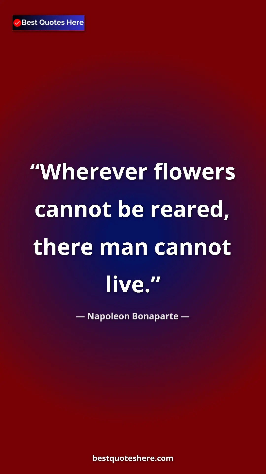 Napoleon Bonaparte Quote Card: "Wherever flowers cannot be reared, there man cannot live." Pinterest quote poster by Napoleon Bonaparte: "Wherever flowers cannot be reared, there man cannot live."