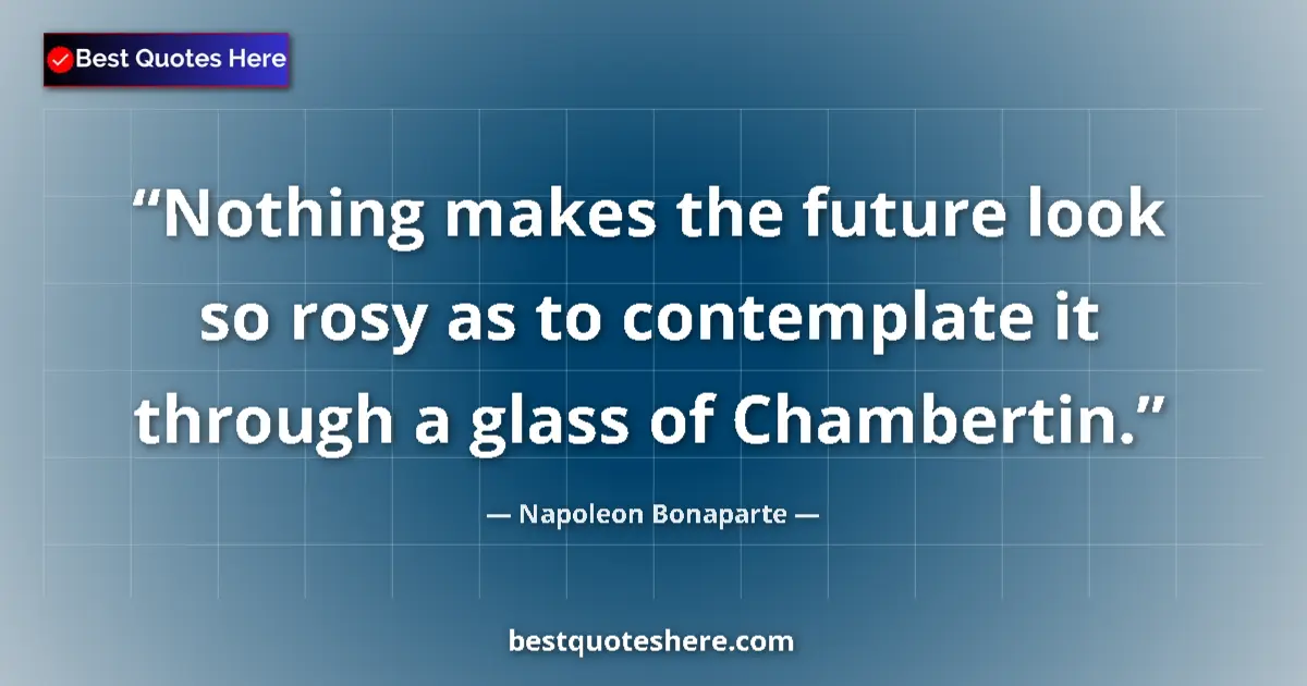 Napoleon Bonaparte quote: "Nothing makes the future look so rosy as to contemplate it..."