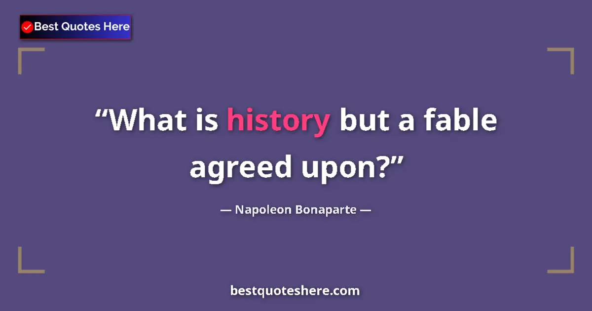 Quote by Napoleon Bonaparte: What is history but a fable agreed upon?...