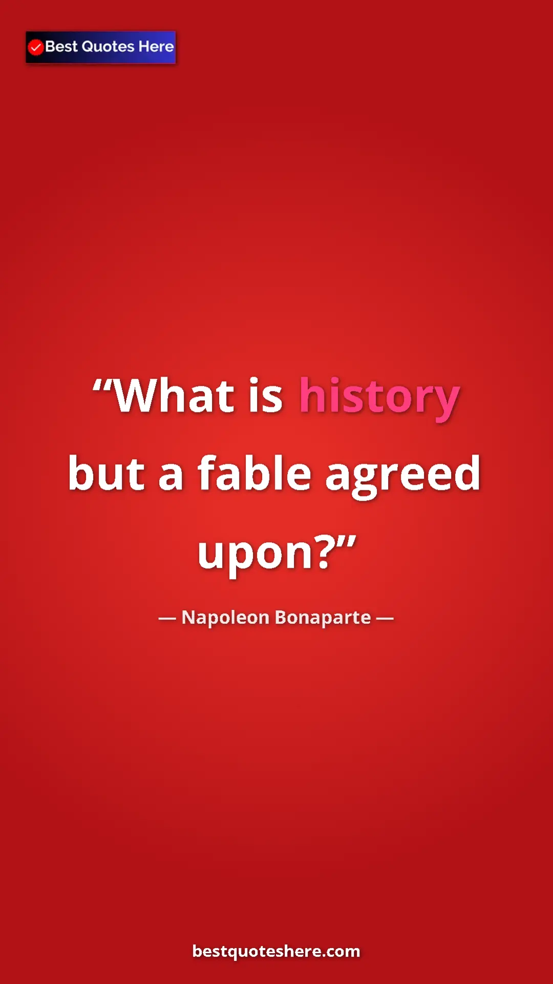 Pinterest quote poster by Napoleon Bonaparte: "What is history but a fable agreed upon?"
