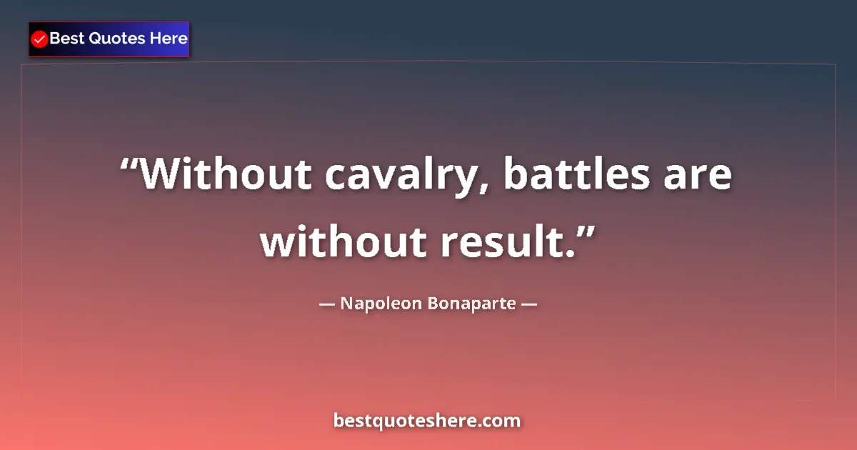 Quote by Napoleon Bonaparte: Without cavalry, battles are without result....