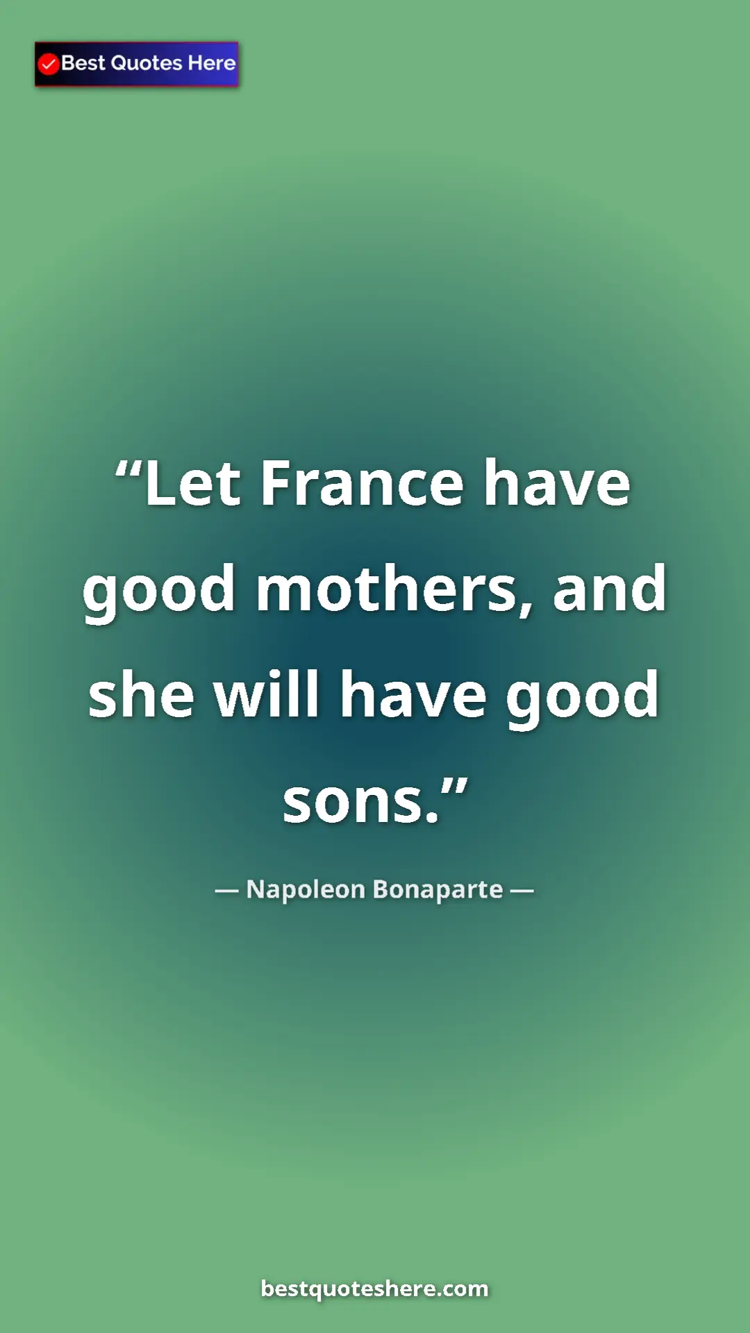 Pinterest quote poster by Napoleon Bonaparte: "Let France have good mothers, and she will have good sons."