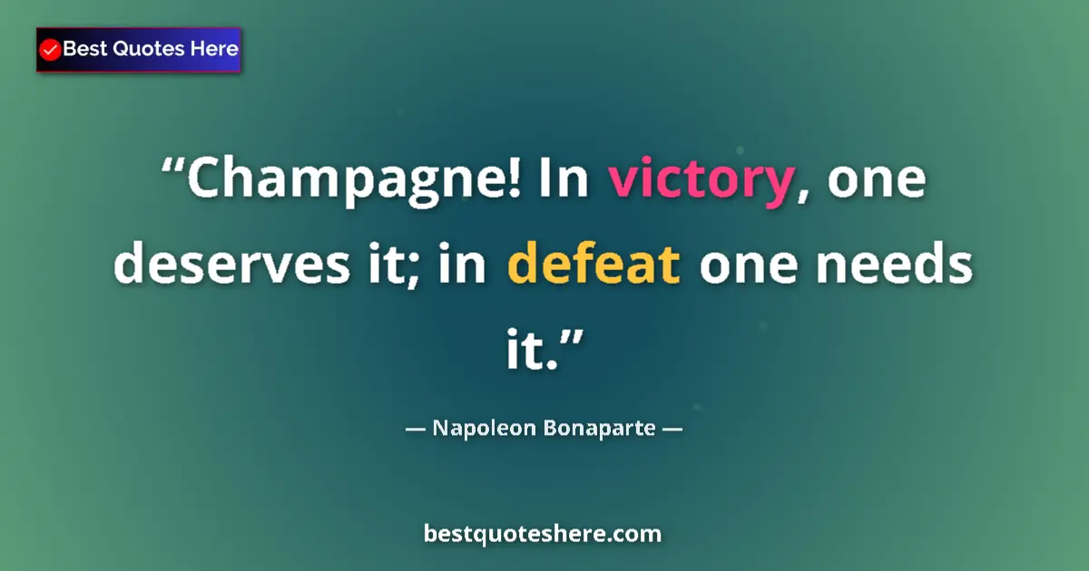 Quote by Napoleon Bonaparte: Champagne! In victory, one deserves it; in defeat one needs it....