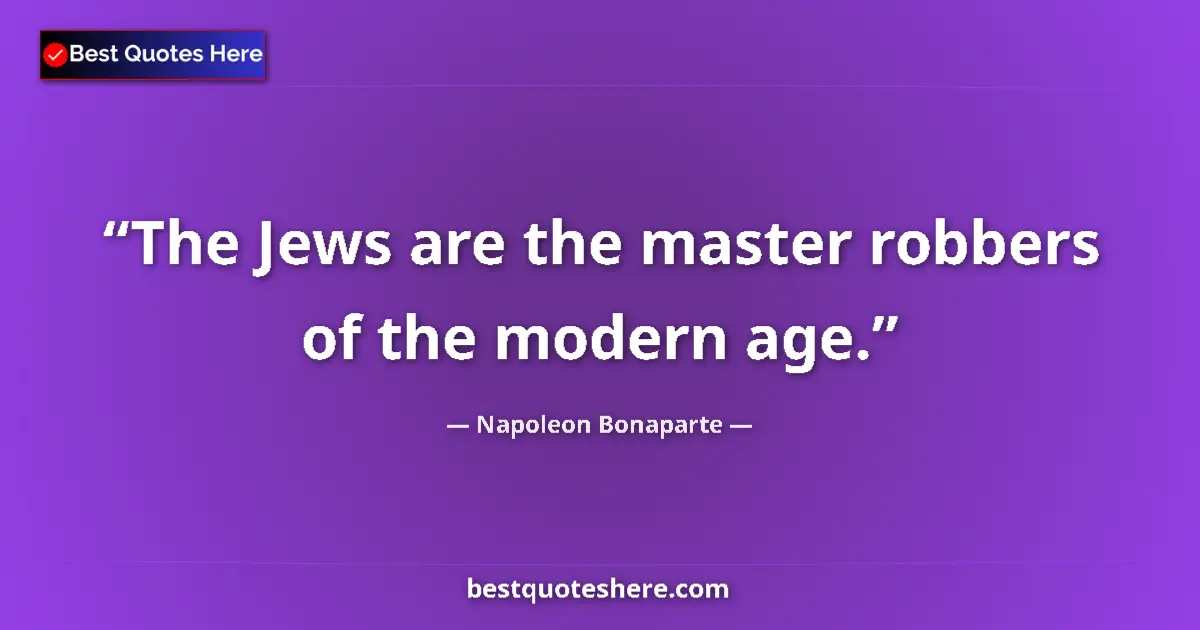 Quote by Napoleon Bonaparte: The Jews are the master robbers of the modern age.