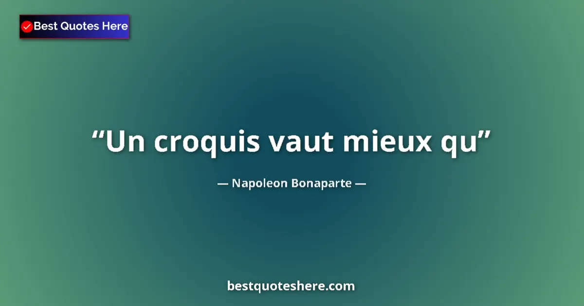 Quote by Napoleon Bonaparte: Un croquis vaut mieux qu...