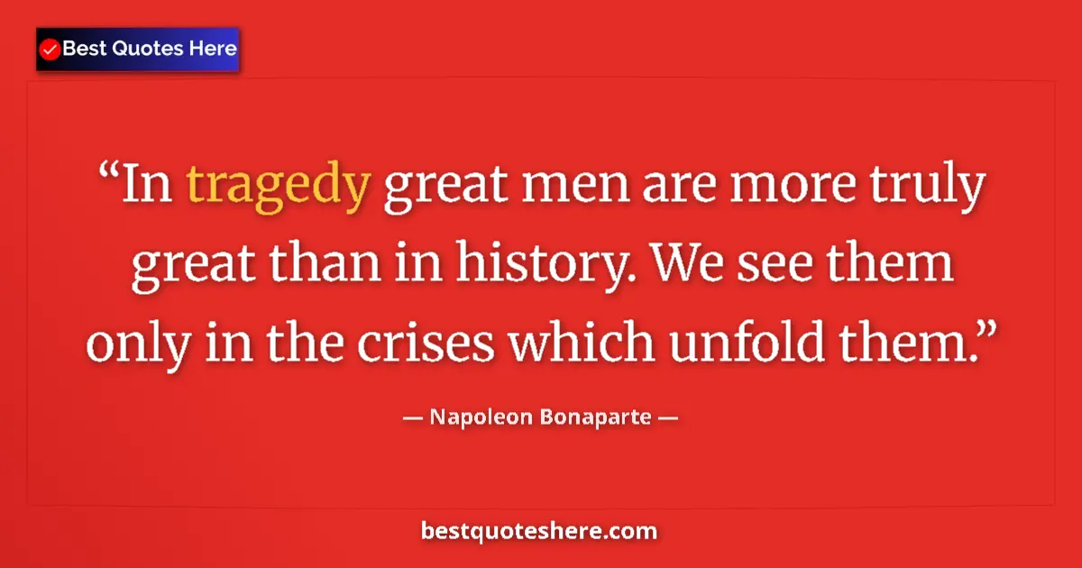 Quote by Napoleon Bonaparte: In tragedy great men are more truly great than in history. We see them only in the crises which unfo...