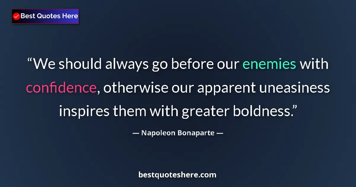 Quote by Napoleon Bonaparte: We should always go before our enemies with confidence, otherwise our apparent uneasiness inspires t...