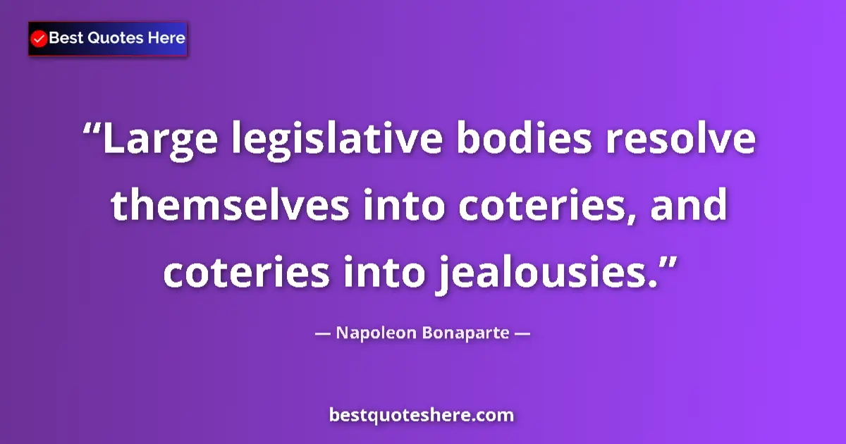 Quote by Napoleon Bonaparte: Large legislative bodies resolve themselves into coteries, and coteries into jealousies....
