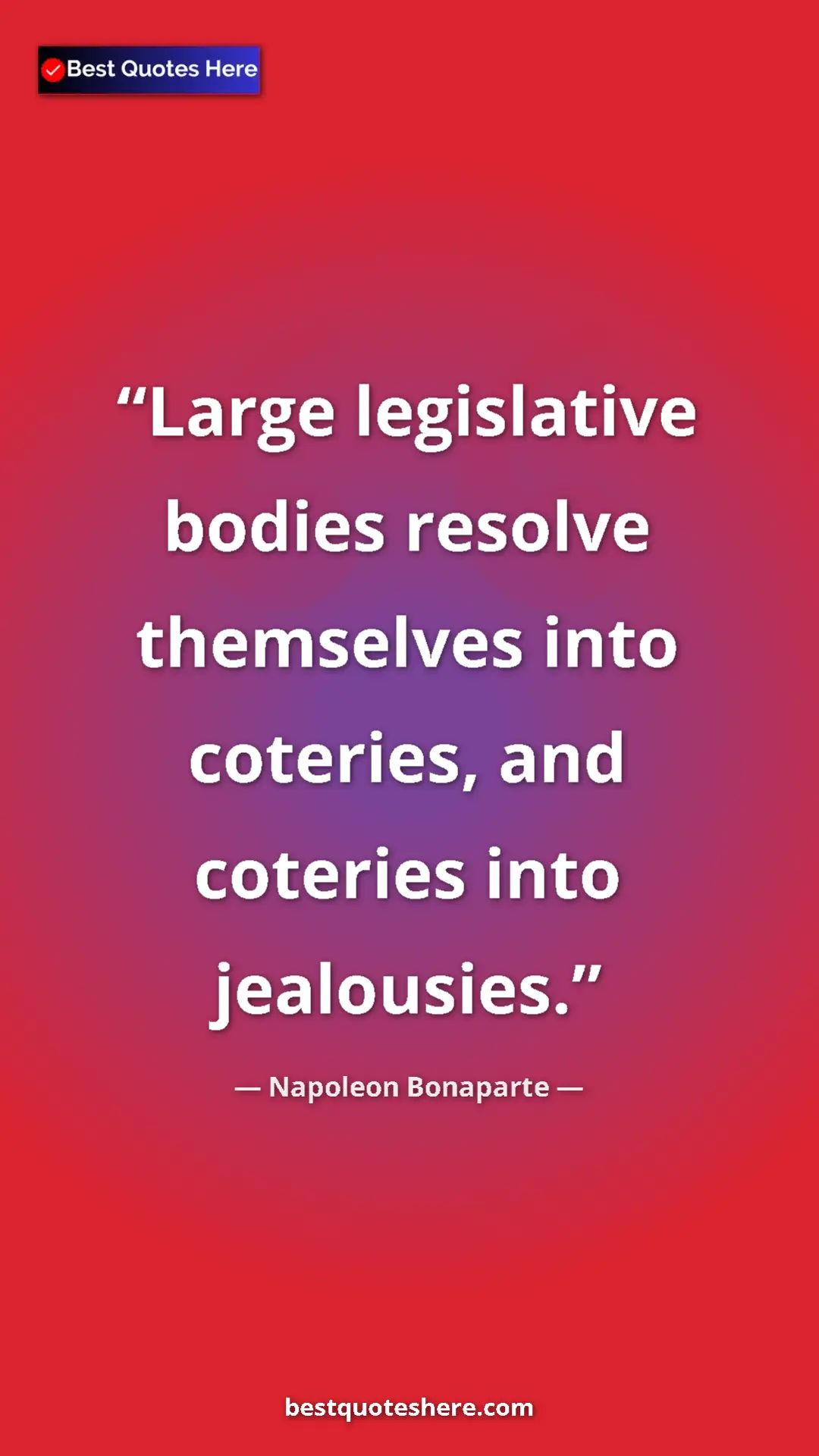 Napoleon Bonaparte Quote Card: "Large legislative bodies resolve themselves into coteries,..." Pinterest quote poster by Napoleon Bonaparte: "Large legislative bodies resolve themselves into coteries,..."