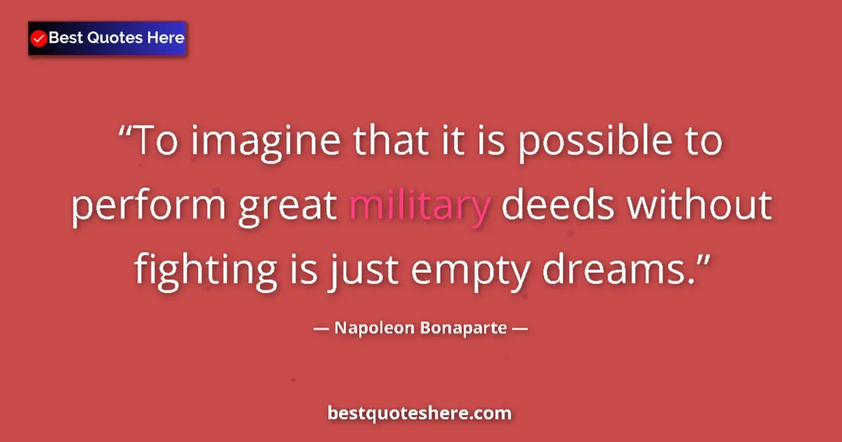 Image for the quote by Napoleon Bonaparte: To imagine that it is possible to perform great military deeds without fighting is just empty dreams...