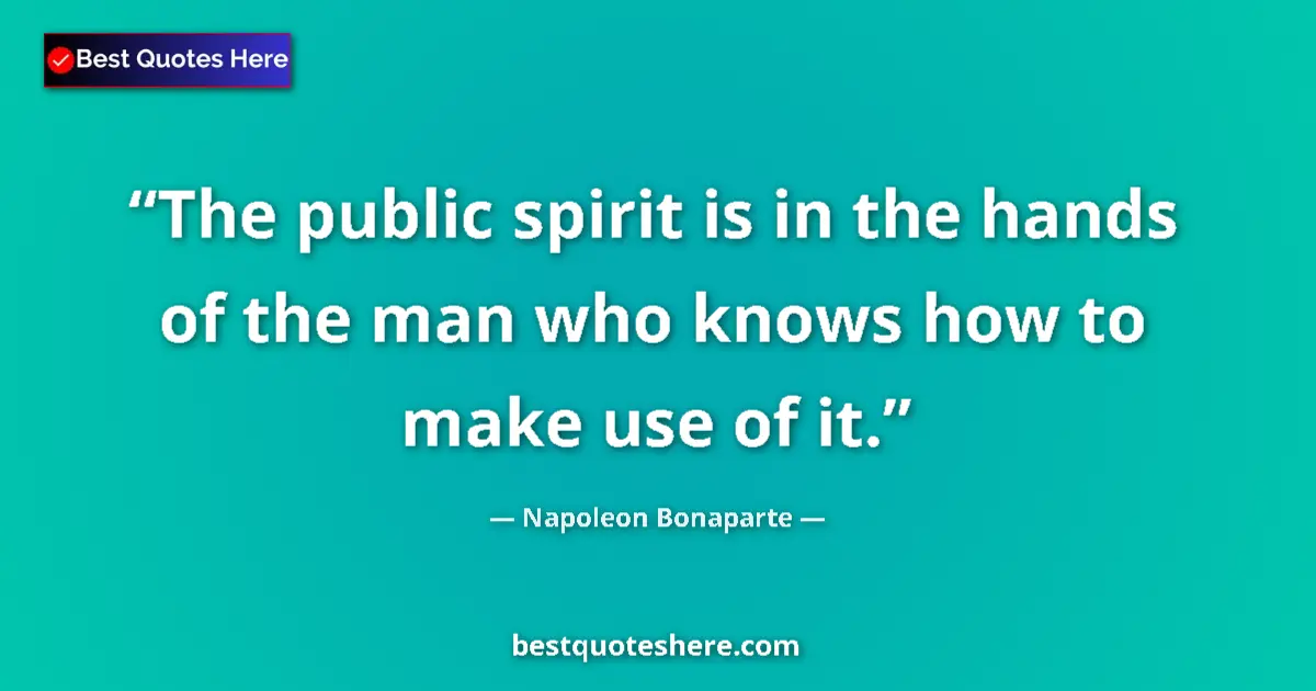 Quote by Napoleon Bonaparte: The public spirit is in the hands of the man who k