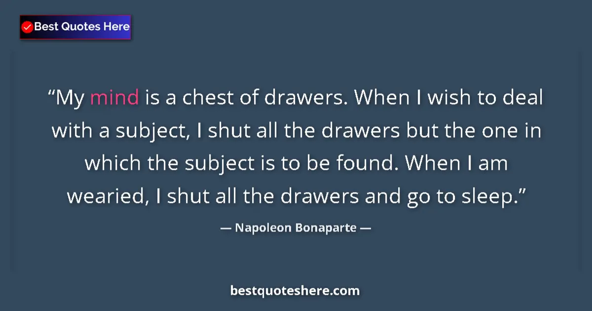 Quote by Napoleon Bonaparte: My mind is a chest of drawers. When I wish to deal with a subject, I shut all the drawers but the on...