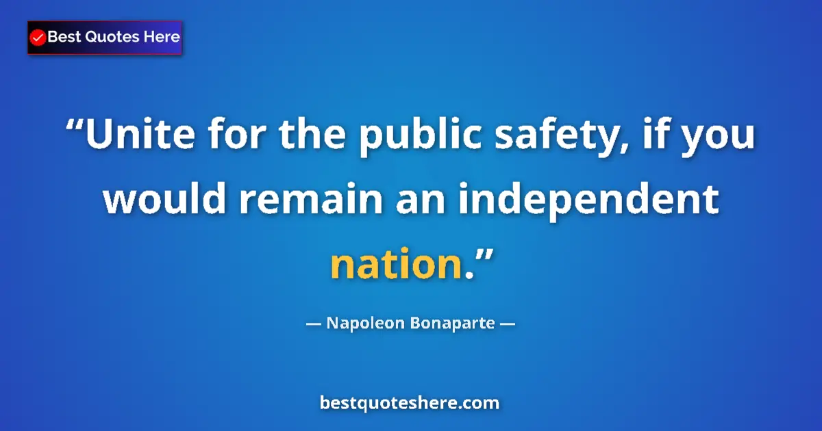 Quote by Napoleon Bonaparte: Unite for the public safety, if you would remain an independent nation....