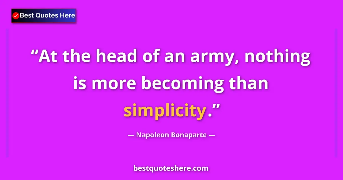Image for the quote by Napoleon Bonaparte: At the head of an army, nothing is more becoming than simplicity....