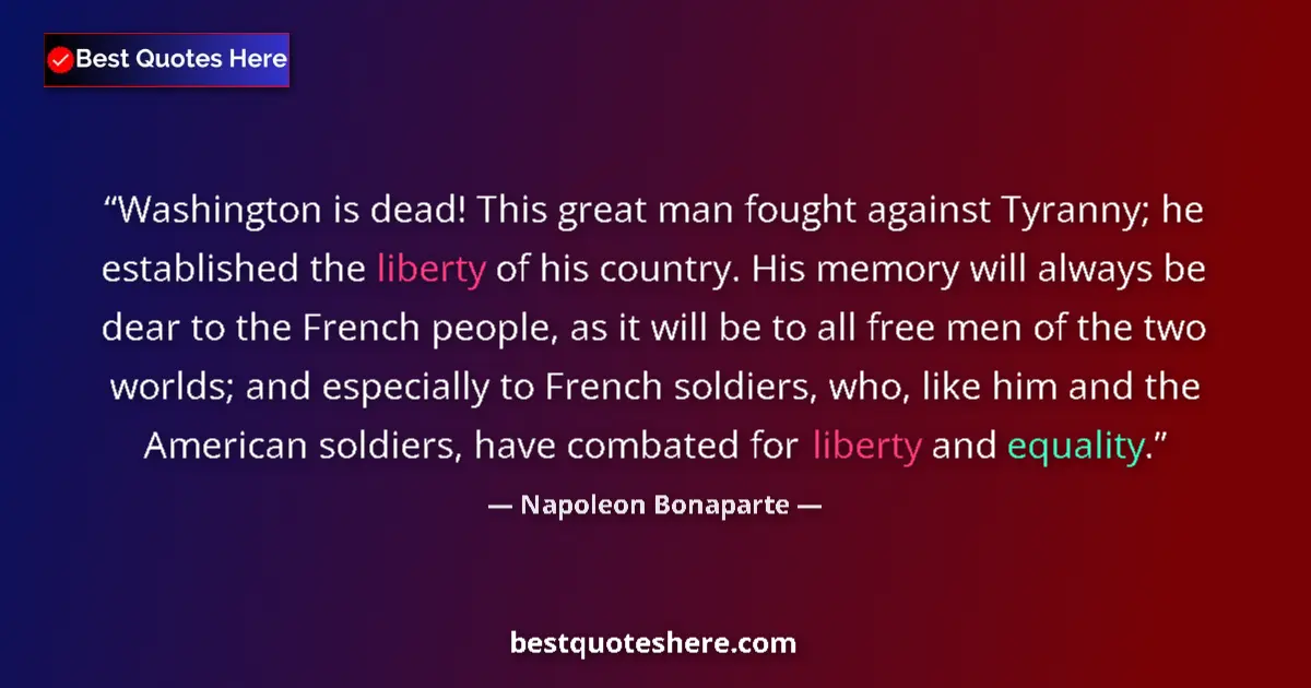 Quote by Napoleon Bonaparte: Washington is dead! This great man fought against Tyranny; he established the liberty of his country...