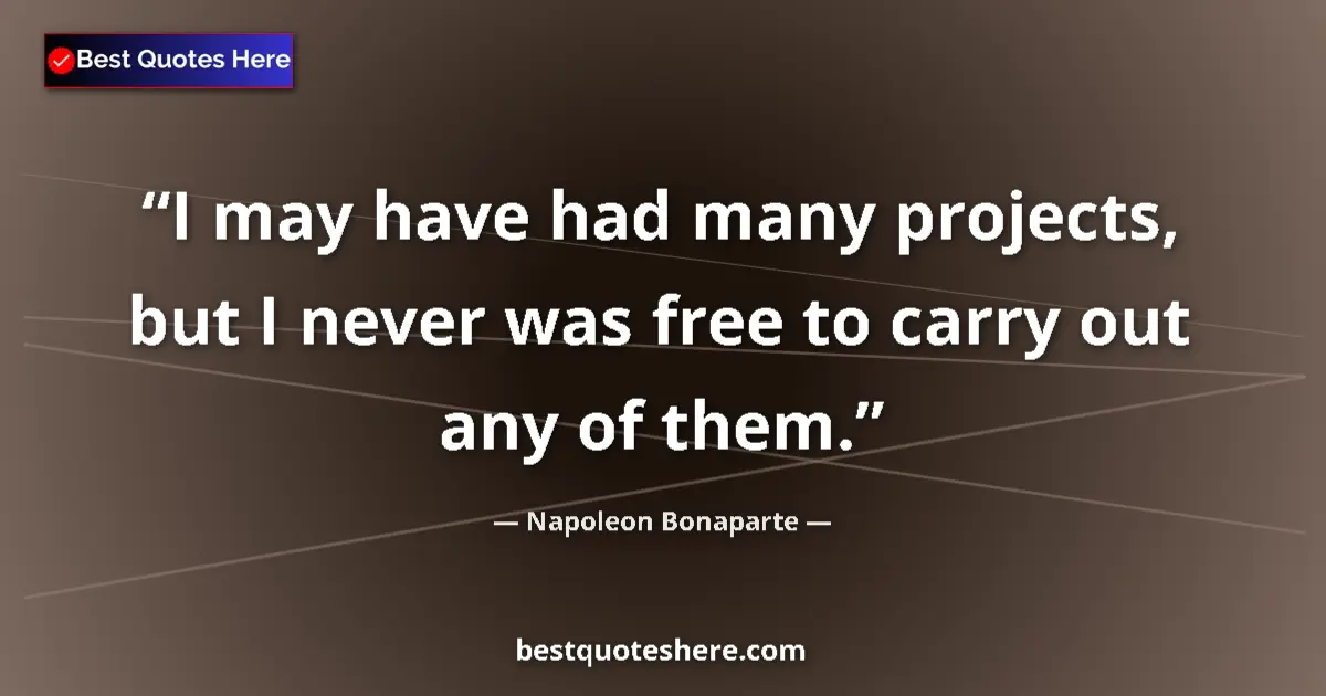Quote by Napoleon Bonaparte: I may have had many projects, but I never was free to carry out any of them....