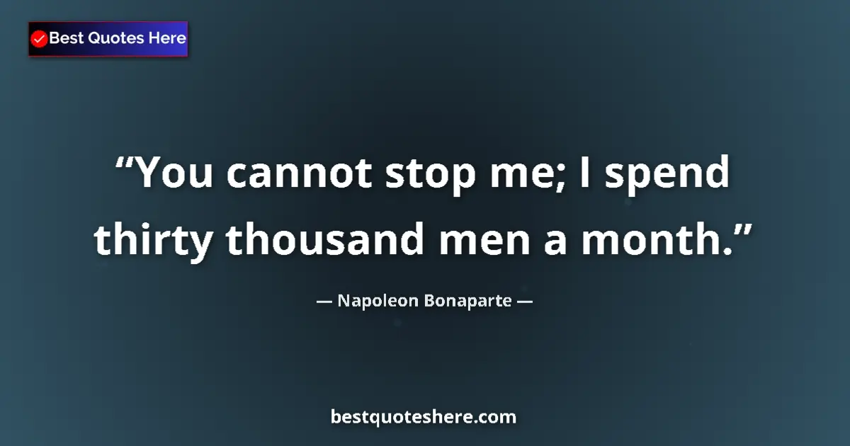 Image for the quote by Napoleon Bonaparte: You cannot stop me; I spend thirty thousand men a month....