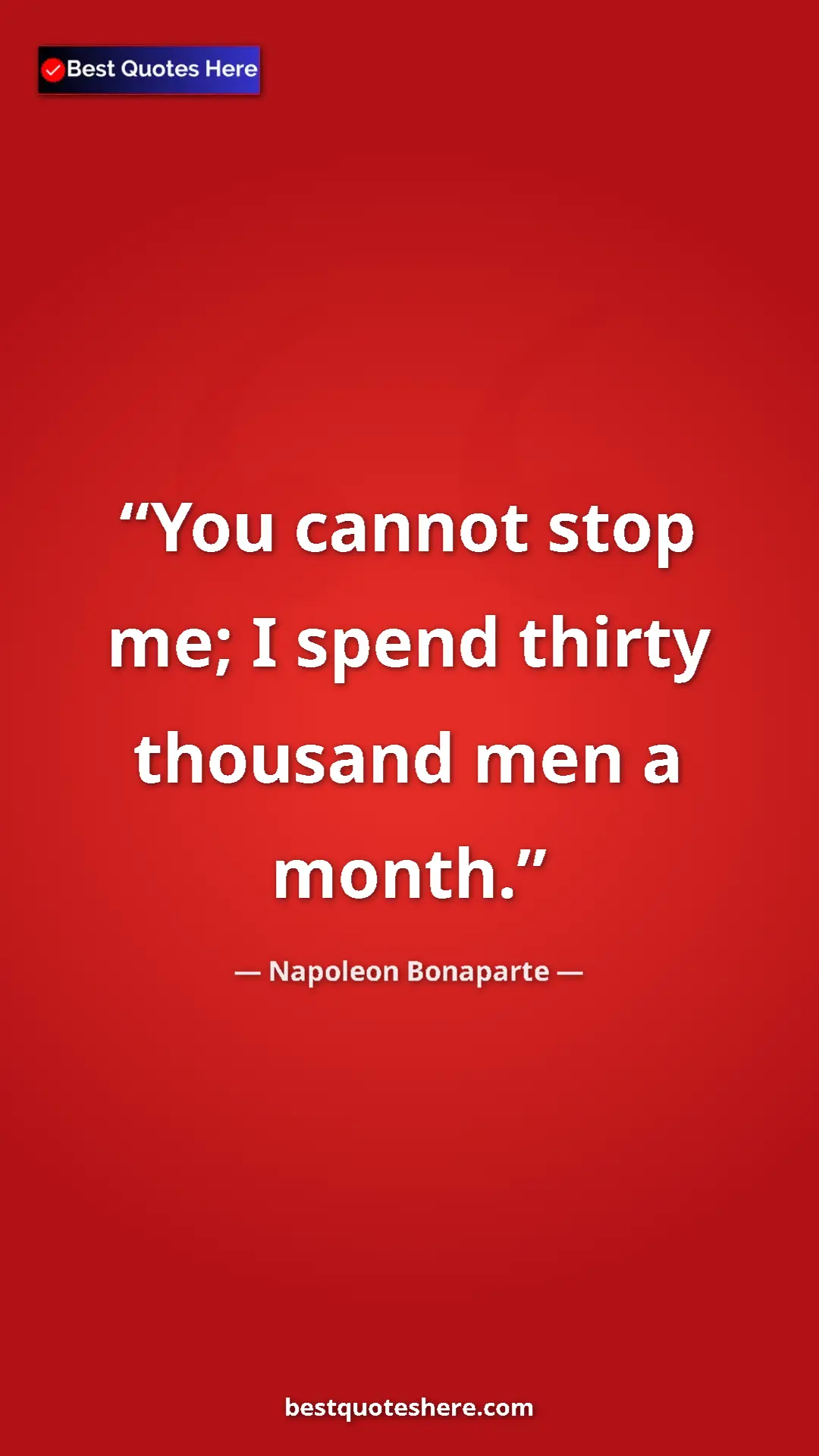 Pinterest quote poster by Napoleon Bonaparte: "You cannot stop me; I spend thirty thousand men a month."
