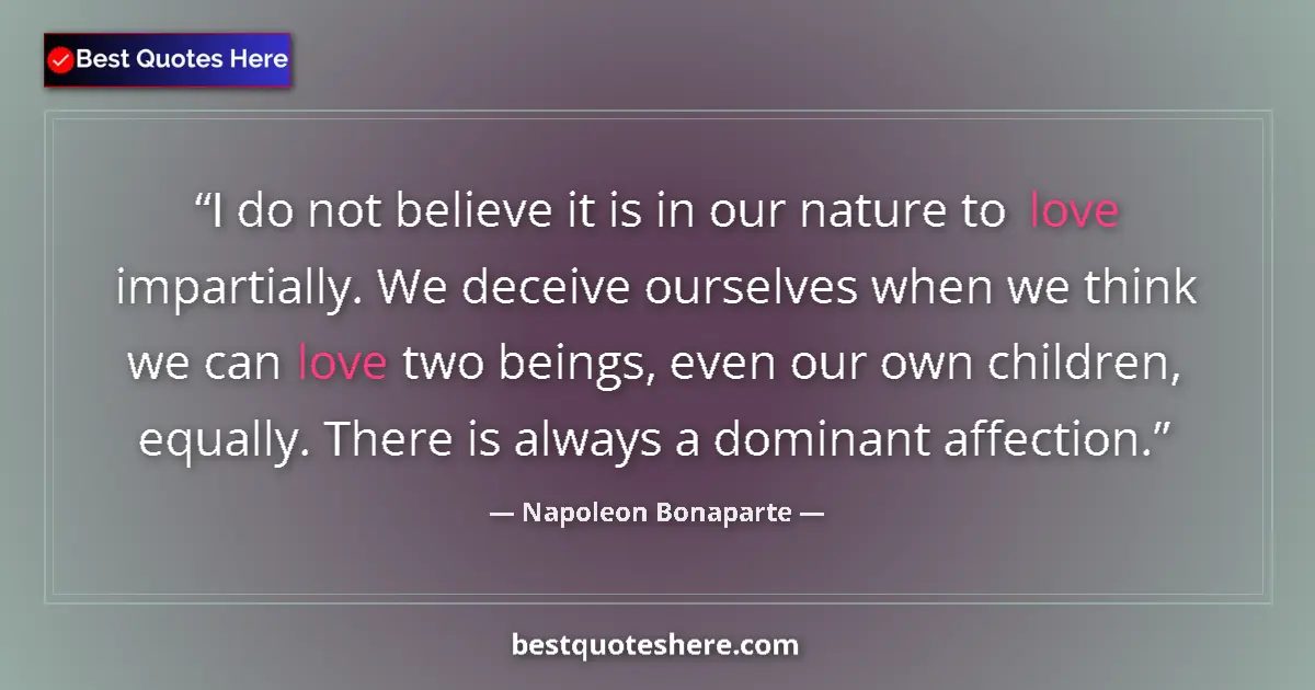 Image for the quote by Napoleon Bonaparte: I do not believe it is in our nature to love impartially. We deceive ourselves when we think we can ...
