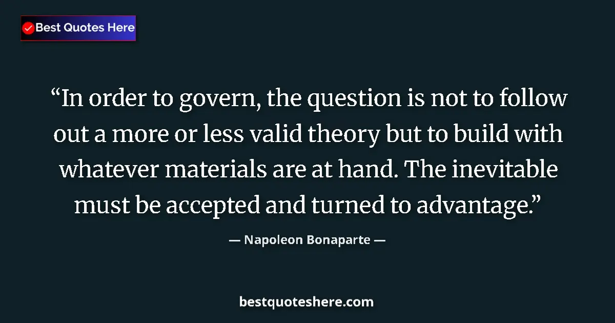 Image for the quote by Napoleon Bonaparte: In order to govern, the question is not to follow out a more or less valid theory but to build with ...