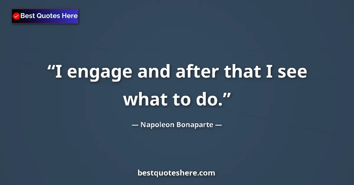 Quote by Napoleon Bonaparte: I engage and after that I see what to do....