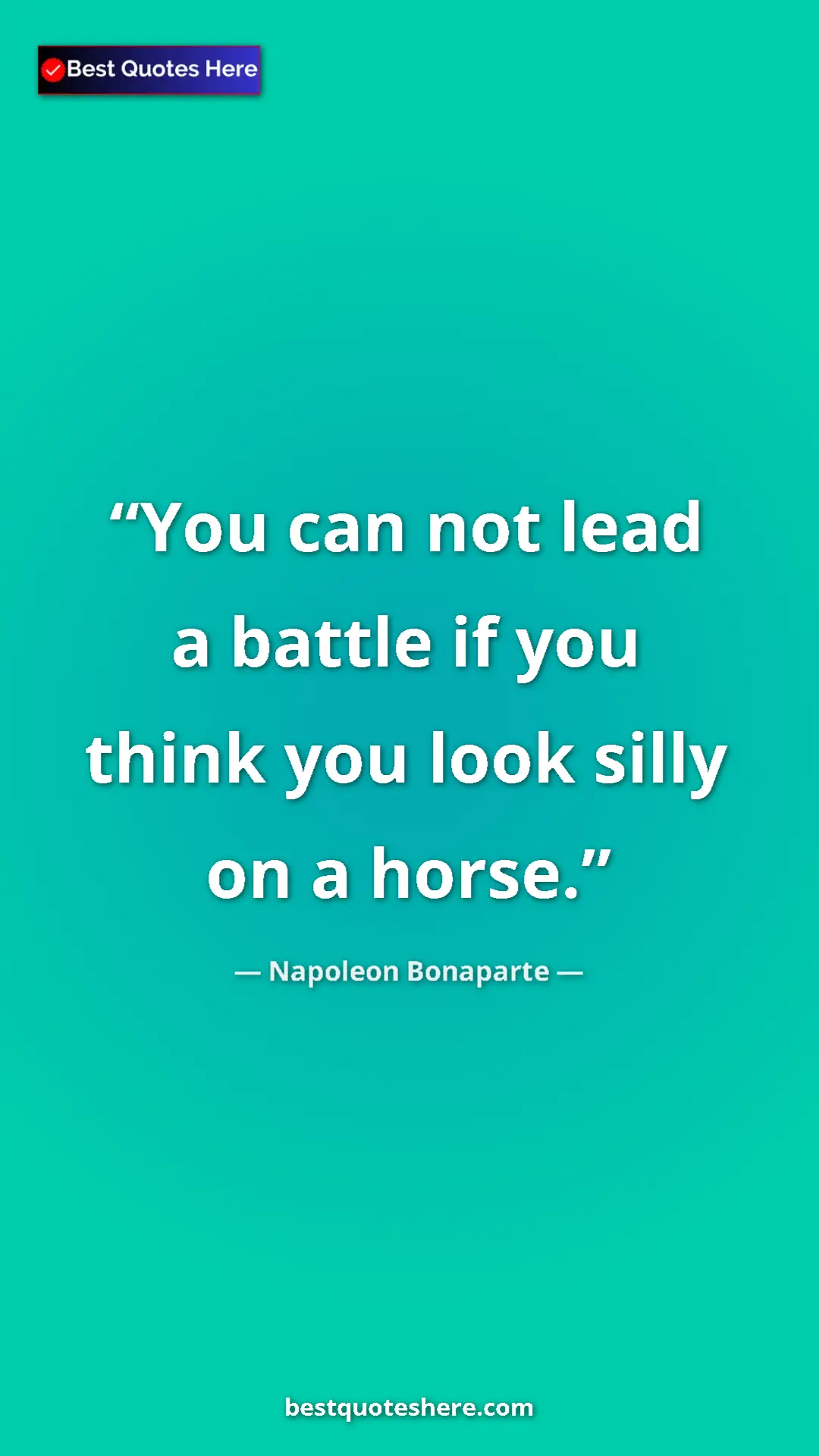 Pinterest quote poster by Napoleon Bonaparte: "You can not lead a battle if you think you look silly on a..."