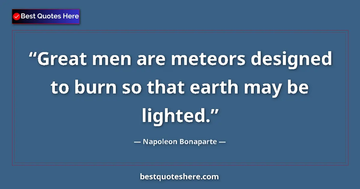 Image for the quote by Napoleon Bonaparte: Great men are meteors designed to burn so that earth may be lighted....