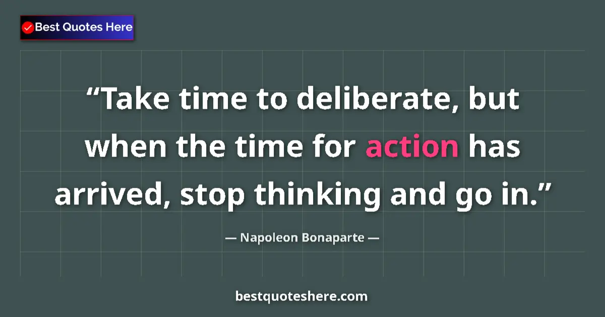 Quote by Napoleon Bonaparte: Take time to deliberate, but when the time for action has arrived, stop thinking and go in....