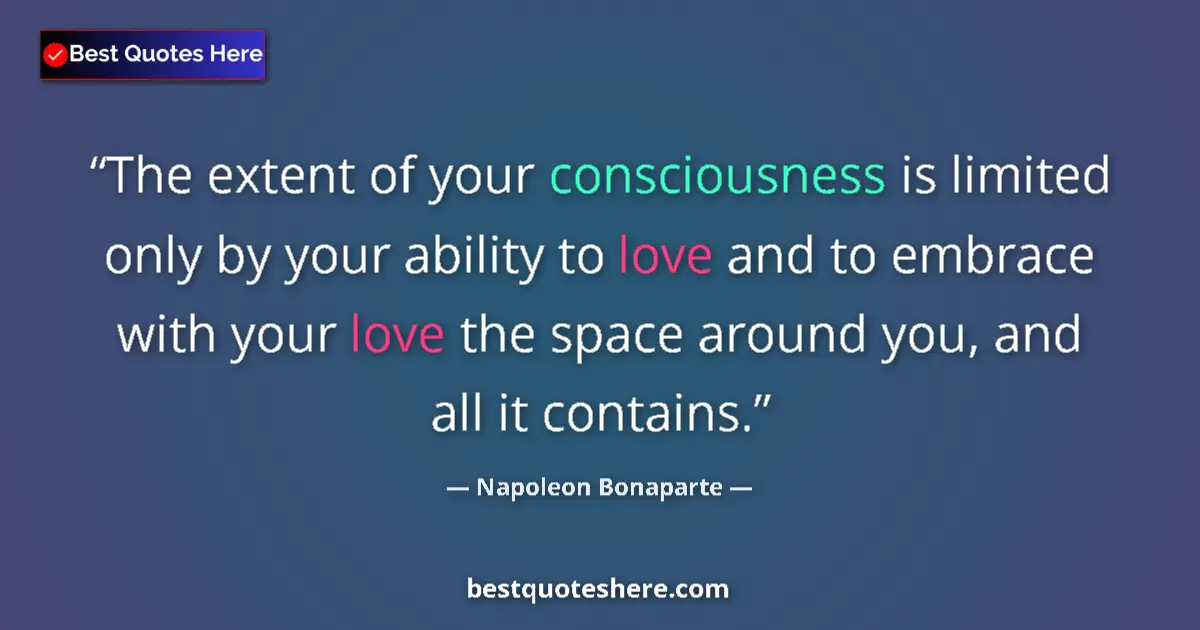 Image for the quote by Napoleon Bonaparte: The extent of your consciousness is limited only by your ability to love and to embrace with your lo...