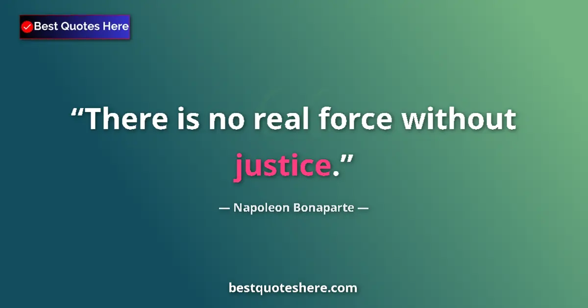 Quote by Napoleon Bonaparte: There is no real force without justice....