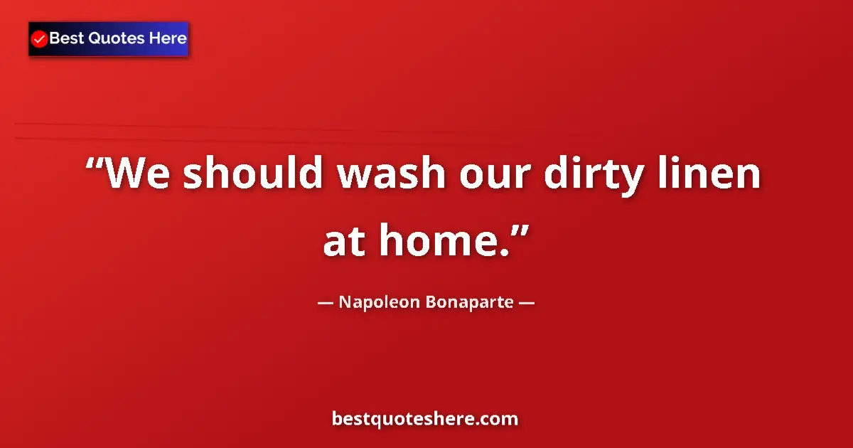 Image for the quote by Napoleon Bonaparte: We should wash our dirty linen at home....