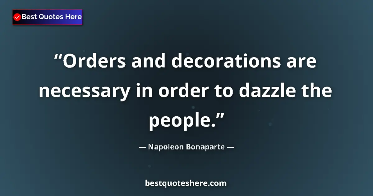 Quote by Napoleon Bonaparte: Orders and decorations are necessary in order to dazzle the people....