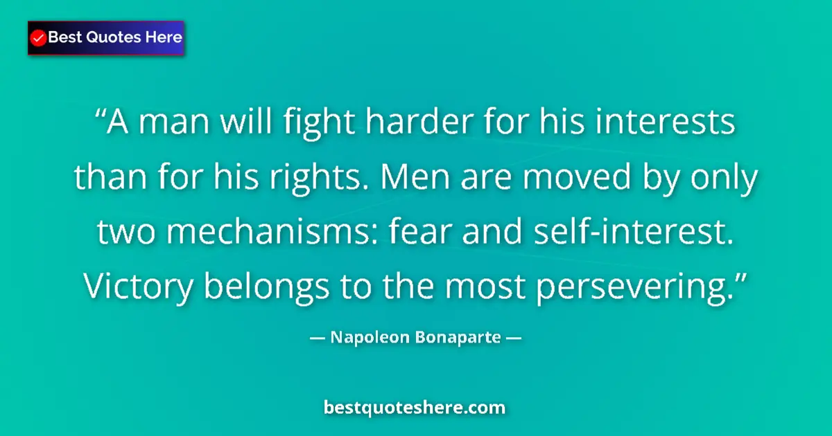 Quote by Napoleon Bonaparte: A man will fight harder for his interests than for his rights. Men are moved by only two mechanisms:...