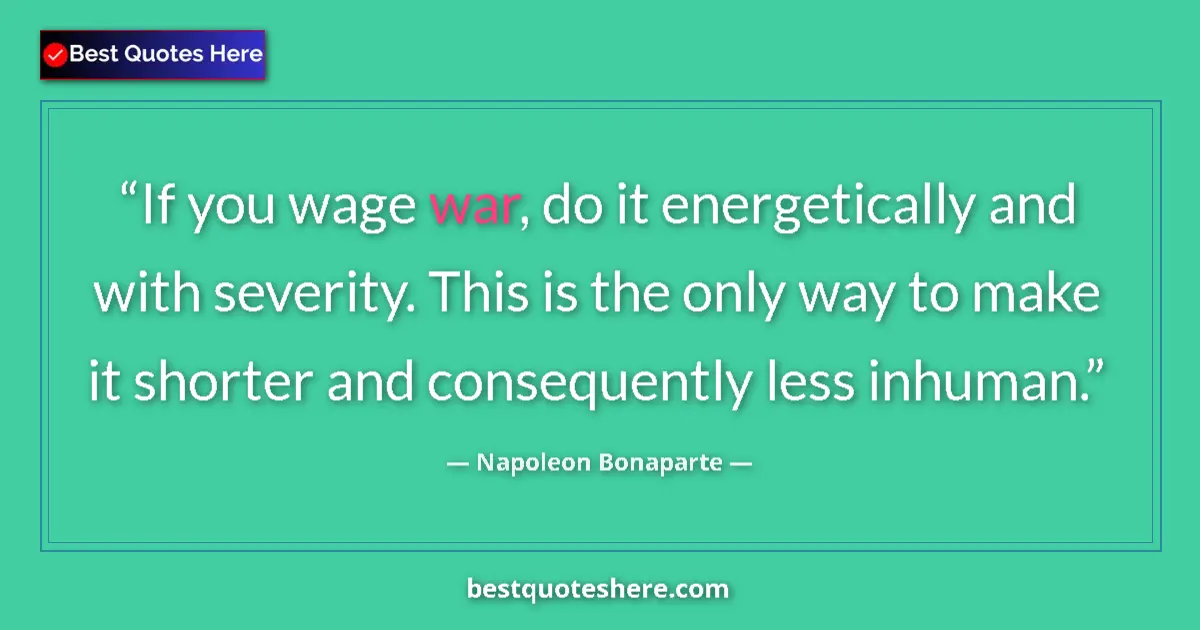 Image for the quote by Napoleon Bonaparte: If you wage war, do it energetically and with severity. This is the only way to make it shorter and ...