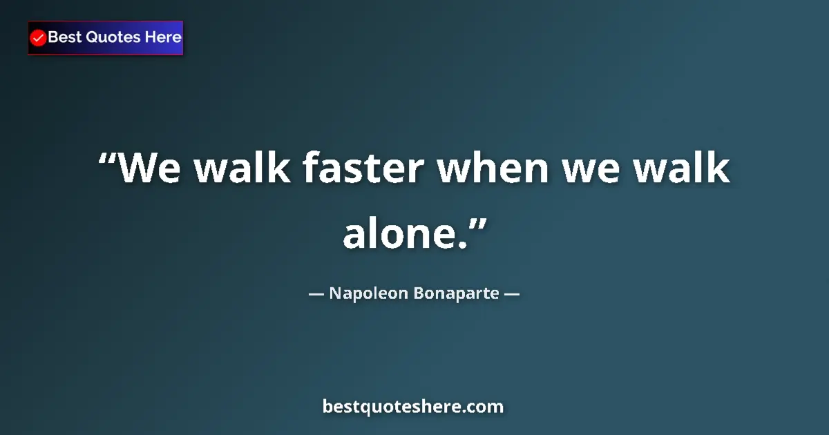 Quote by Napoleon Bonaparte: We walk faster when we walk alone....