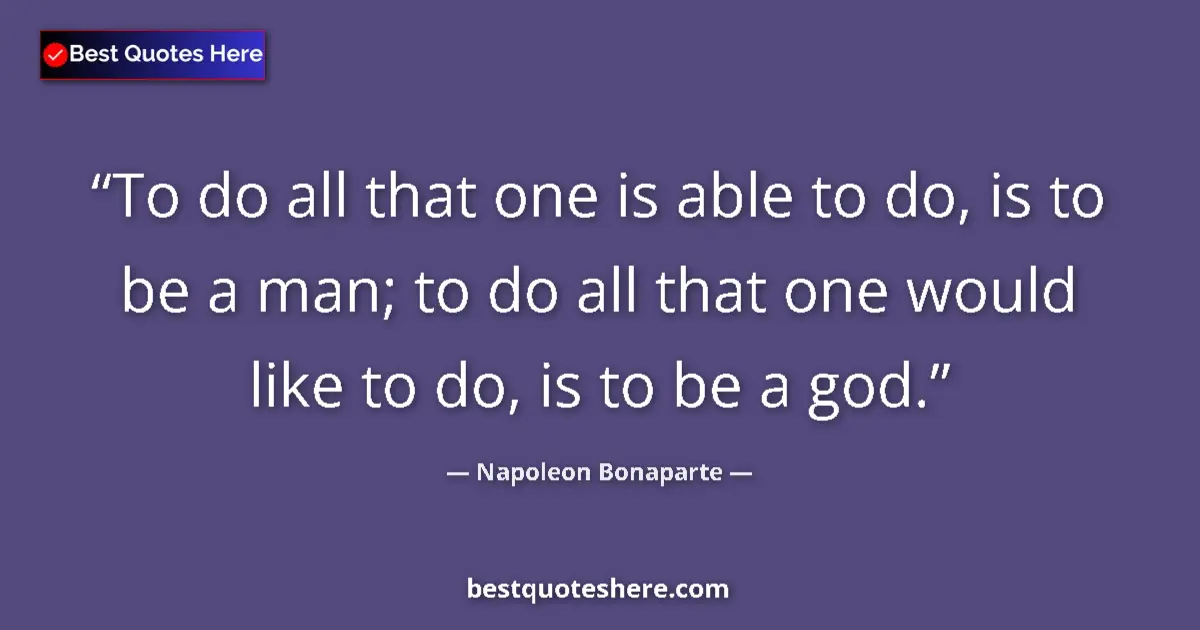 Quote by Napoleon Bonaparte: To do all that one is able to do, is to be a man; to do all that one would like to do, is to be a go...