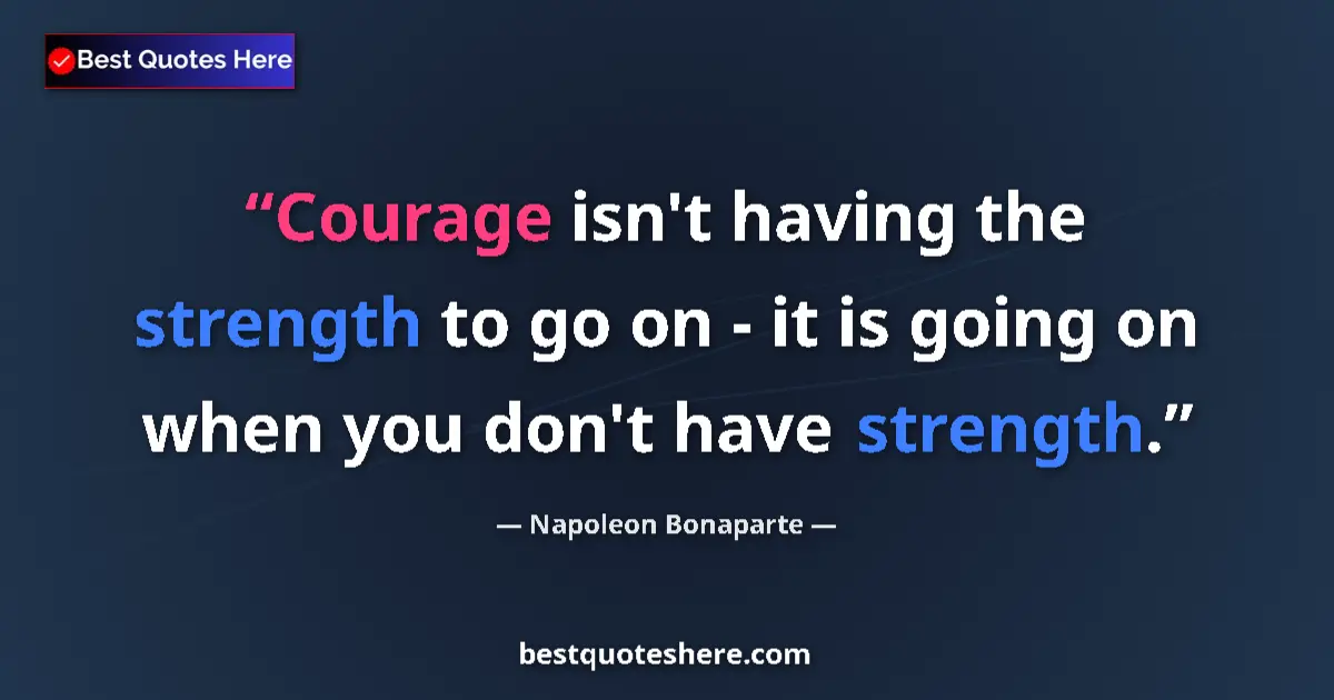 Quote by Napoleon Bonaparte: Courage isn't having the strength to go on - it is going on when you don't have strength....