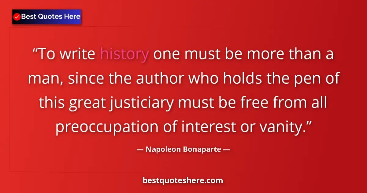 Quote by Napoleon Bonaparte: To write history one must be more than a man, since the author who holds the pen of this great justi...